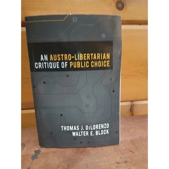 An‎ Austro-Libertarian Critique of Public Choice by Walter E. Block