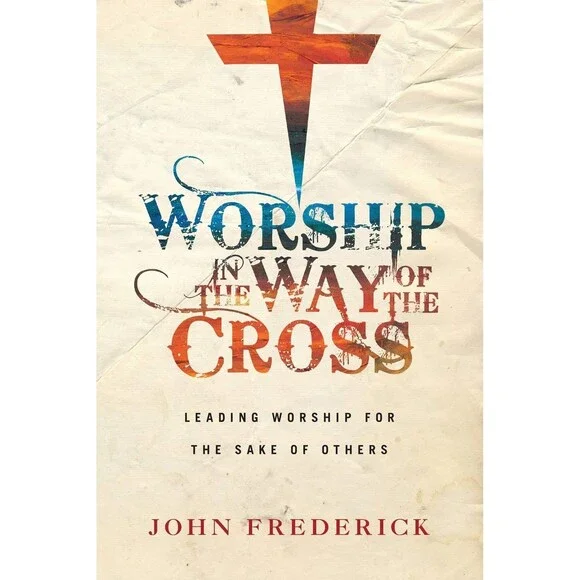 Worship in the Way of the Cross: Leading Worship for the Sake of Others