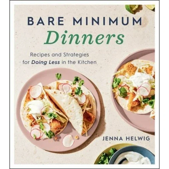 Bare Minimum Dinners : Recipes and Strategies for Doing Less in the Kitchen