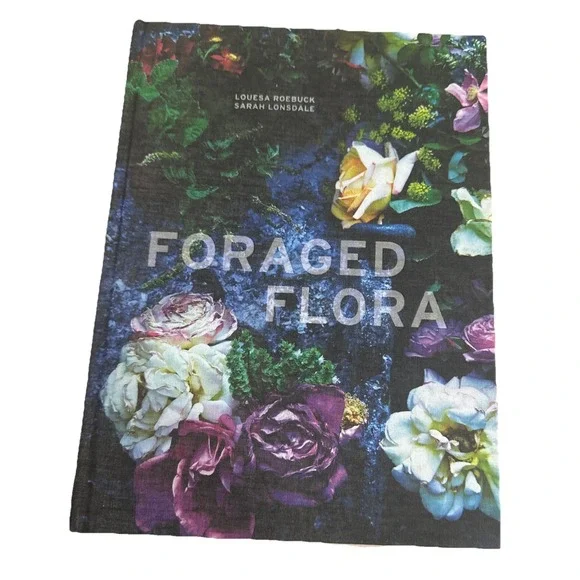 Foraged Flora: A Year of Gathering and Arranging Wild Plants and Flowers