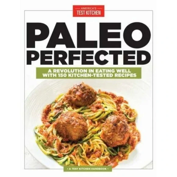 Paleo Perfected: A Revolution in Eating Well with 150 Kitchen-Tested Recipes