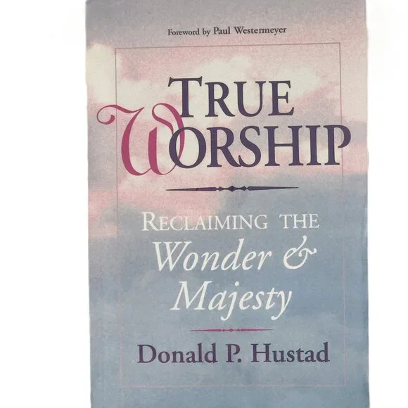 True Worship: Reclaiming the Wonder & Majesty by Donald P Hustad NEW