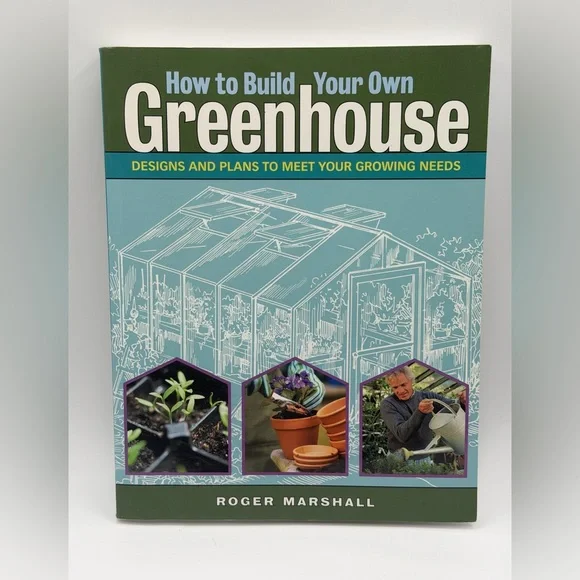 How to Build Your Own Greenhouse: Designs and Plans to Meet Your Growing Needs