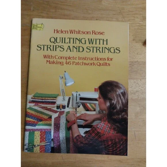 QUILTING WITH STRIPS AND STRINGS HELEN WHITSON ROSE MAKING 46 PATCHWORK QUILTS