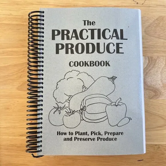Practical Produce Cookbook How to Plant Pick Prepare and Preserve Vegetables