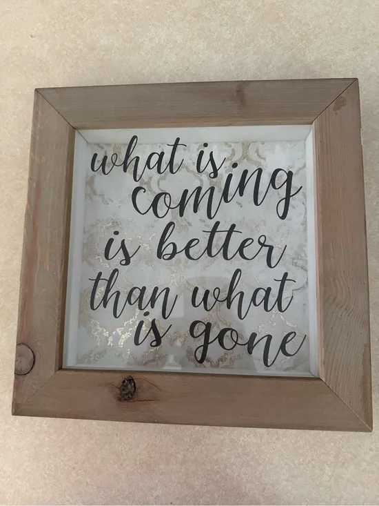 Framed wood “What is coming is better than what is gone” 10 inches x 10 inches