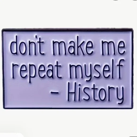 3/$25 “Don’t Make Me Repeat Myself-History” Pin Badge Brooch