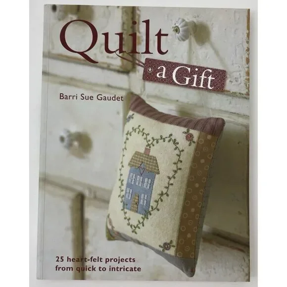Quilt a Gift : 25 Heartfelt Projects from Quick to Heirloom by Barri Sue Gaudel