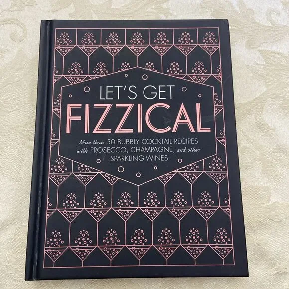 Let's Get Fizzical : More Than 50 Bubbly Cocktail Recipes with Prosecco,...